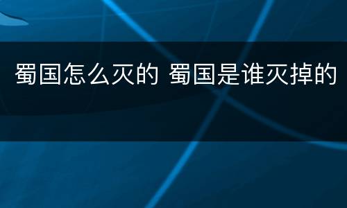蜀国怎么灭的 蜀国是谁灭掉的
