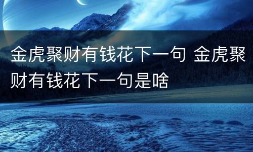 金虎聚财有钱花下一句 金虎聚财有钱花下一句是啥