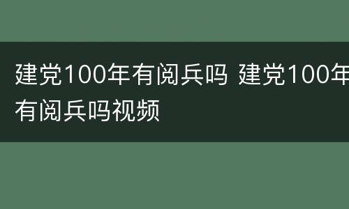 建党100年有阅兵吗 建党100年有阅兵吗视频