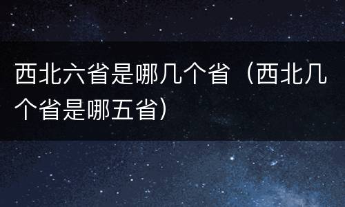 西北六省是哪几个省（西北几个省是哪五省）