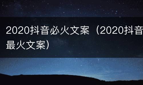 2020抖音必火文案（2020抖音最火文案）