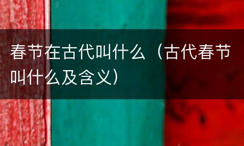 春节在古代叫什么（古代春节叫什么及含义）