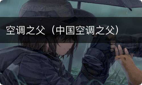 空调之父（中国空调之父）