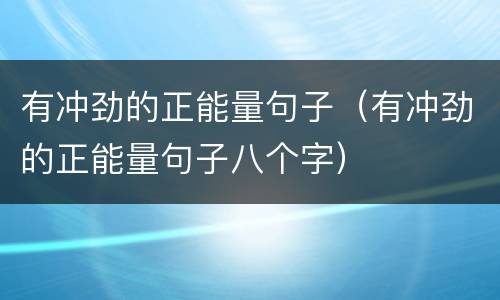 有冲劲的正能量句子（有冲劲的正能量句子八个字）