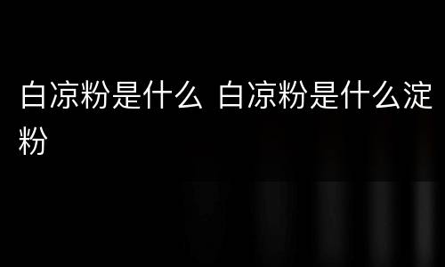 白凉粉是什么 白凉粉是什么淀粉