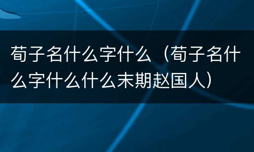 荀子名什么字什么（荀子名什么字什么什么末期赵国人）