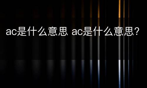 ac是什么意思 ac是什么意思?
