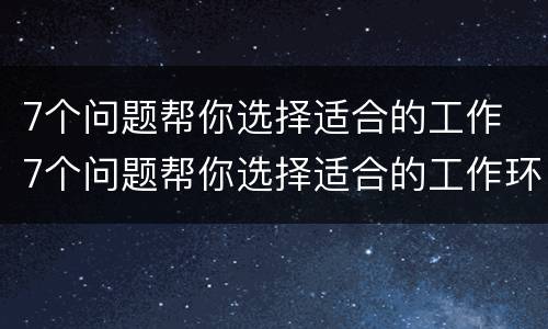7个问题帮你选择适合的工作 7个问题帮你选择适合的工作环境