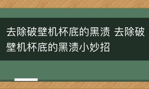 去除破壁机杯底的黑渍 去除破壁机杯底的黑渍小妙招