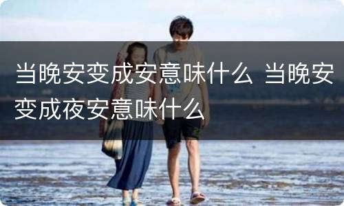 当晚安变成安意味什么 当晚安变成夜安意味什么