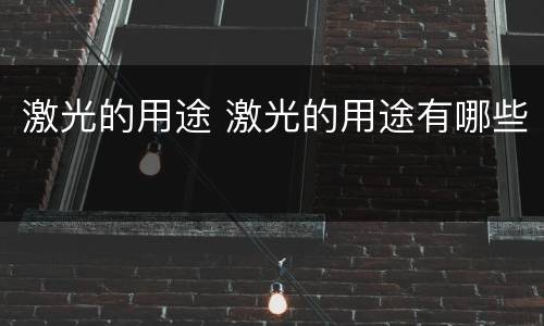 激光的用途 激光的用途有哪些