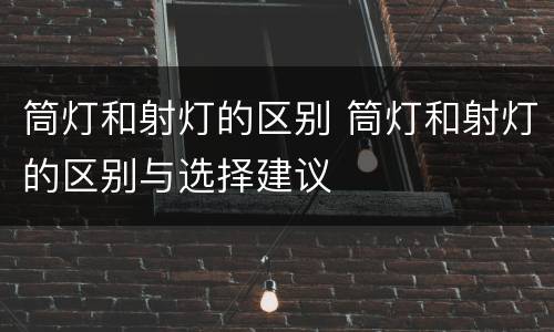 筒灯和射灯的区别 筒灯和射灯的区别与选择建议