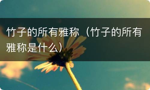 竹子的所有雅称（竹子的所有雅称是什么）