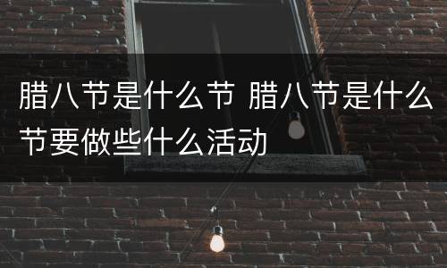 腊八节是什么节 腊八节是什么节要做些什么活动