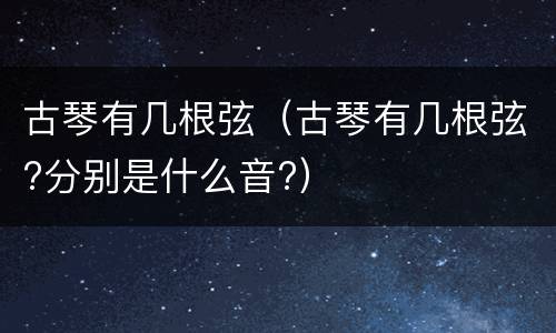 古琴有几根弦（古琴有几根弦?分别是什么音?）
