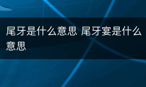 尾牙是什么意思 尾牙宴是什么意思