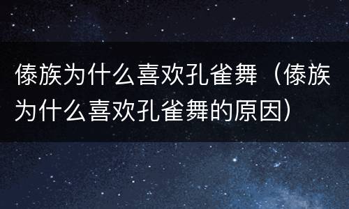 傣族为什么喜欢孔雀舞（傣族为什么喜欢孔雀舞的原因）