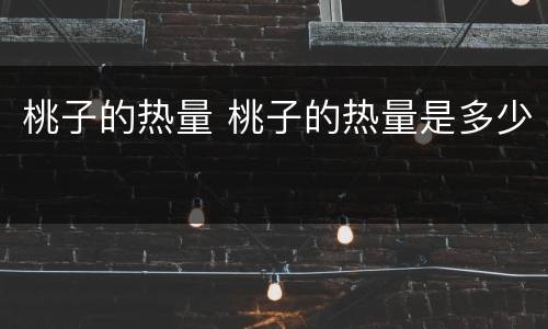 桃子的热量 桃子的热量是多少