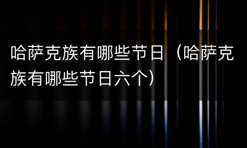 哈萨克族有哪些节日（哈萨克族有哪些节日六个）