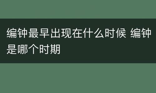 编钟最早出现在什么时候 编钟是哪个时期