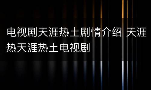 电视剧天涯热土剧情介绍 天涯热天涯热土电视剧