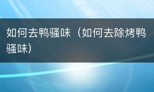 如何去鸭骚味（如何去除烤鸭骚味）