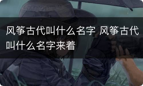 风筝古代叫什么名字 风筝古代叫什么名字来着