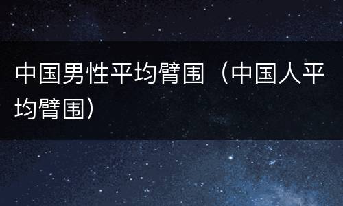 中国男性平均臂围（中国人平均臂围）