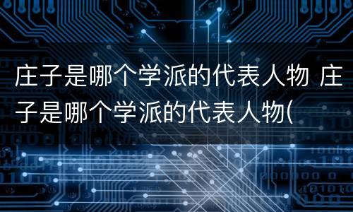 庄子是哪个学派的代表人物 庄子是哪个学派的代表人物(