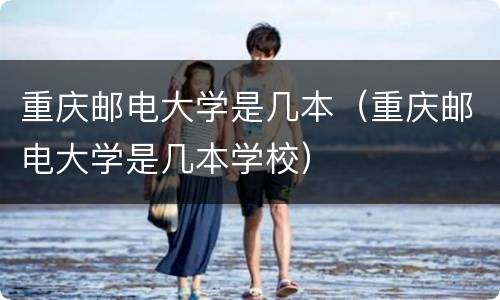重庆邮电大学是几本（重庆邮电大学是几本学校）