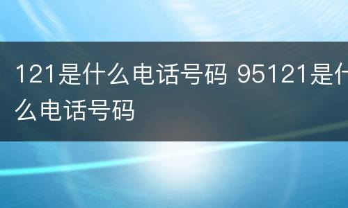 121是什么电话号码 95121是什么电话号码