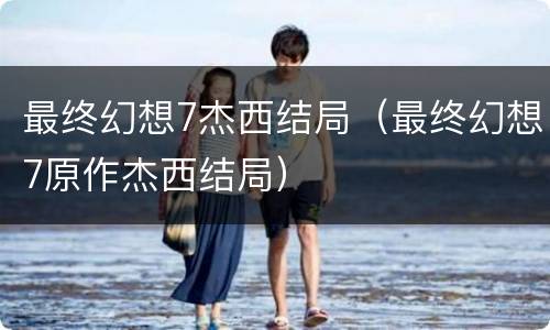 最终幻想7杰西结局（最终幻想7原作杰西结局）
