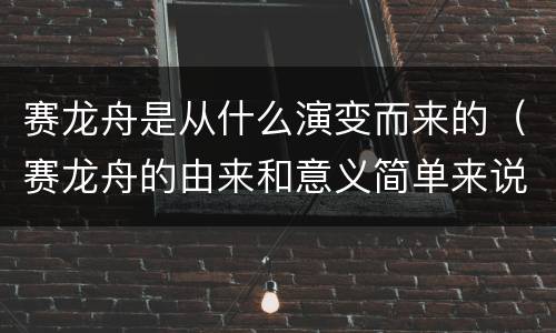 赛龙舟是从什么演变而来的（赛龙舟的由来和意义简单来说）