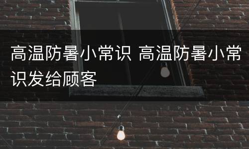 高温防暑小常识 高温防暑小常识发给顾客