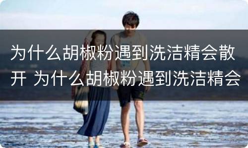 为什么胡椒粉遇到洗洁精会散开 为什么胡椒粉遇到洗洁精会散开作文
