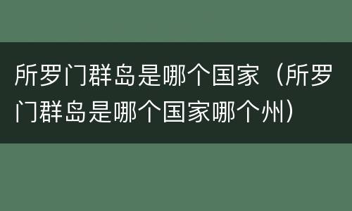 所罗门群岛是哪个国家（所罗门群岛是哪个国家哪个州）