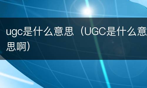 ugc是什么意思（UGC是什么意思啊）