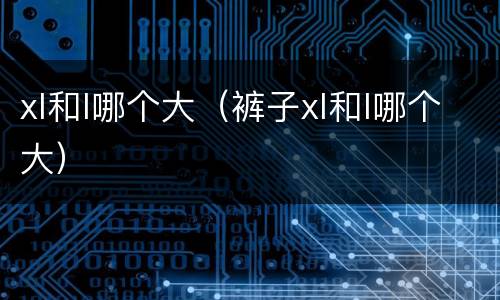 xl和l哪个大（裤子xl和l哪个大）