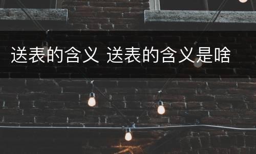 送表的含义 送表的含义是啥