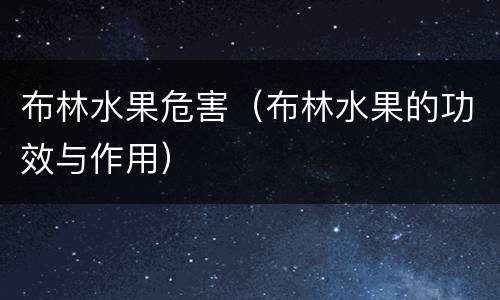 布林水果危害（布林水果的功效与作用）