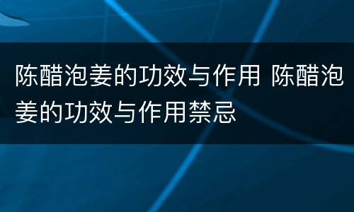 陈醋泡姜的功效与作用 陈醋泡姜的功效与作用禁忌
