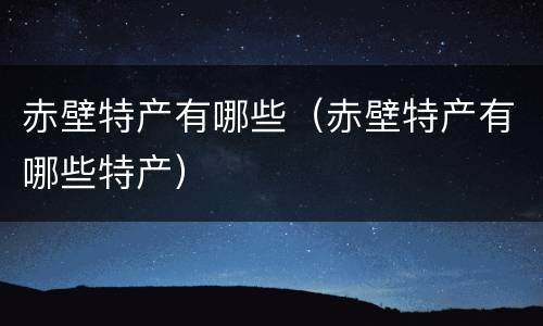 赤壁特产有哪些（赤壁特产有哪些特产）