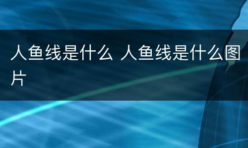 人鱼线是什么 人鱼线是什么图片