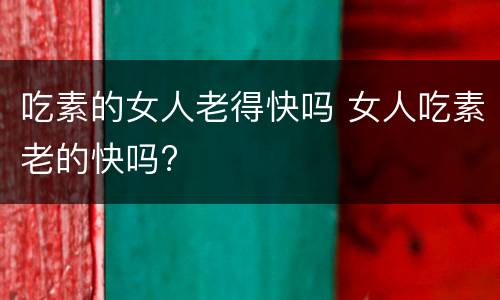 吃素的女人老得快吗 女人吃素老的快吗?