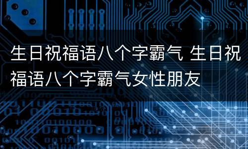 生日祝福语八个字霸气 生日祝福语八个字霸气女性朋友
