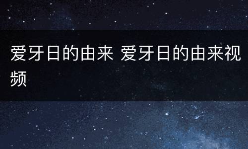 爱牙日的由来 爱牙日的由来视频