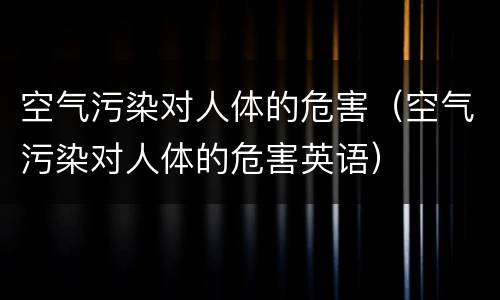 空气污染对人体的危害（空气污染对人体的危害英语）