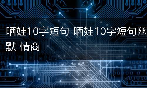 晒娃10字短句 晒娃10字短句幽默 情商