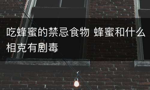 吃蜂蜜的禁忌食物 蜂蜜和什么相克有剧毒