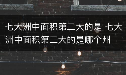 七大洲中面积第二大的是 七大洲中面积第二大的是哪个州